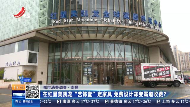 【都市消费调查】南昌：在红星美凯龙“艺饰堂”定家具 免费设计却变霸道收费？