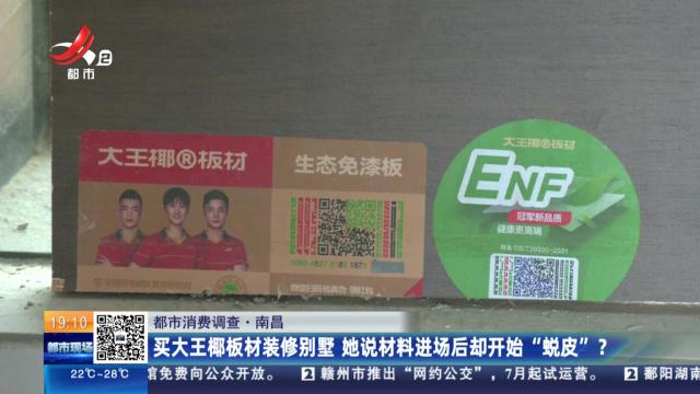 【都市消费调查】南昌：买大王椰板材装修别墅 她说材料进场后却开始“蜕皮”？