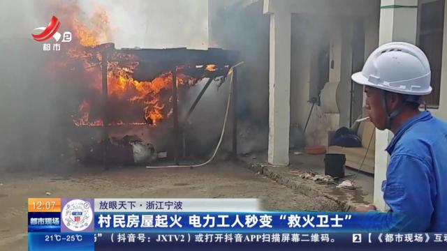 【放眼天下】浙江宁波：村民房屋起火 电力工人秒变“救火卫士”