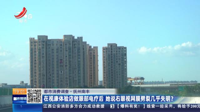 【都市消费调查】抚州南丰：在视康体验店做眼部电疗后 她说右眼视网膜劈裂几乎失明？