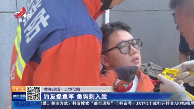 【救在现场】上饶弋阳：钓友提鱼竿 鱼钩刺入脸