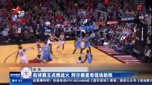 南昌：街球霸王点燃战火 阿尔德里奇现场助阵
