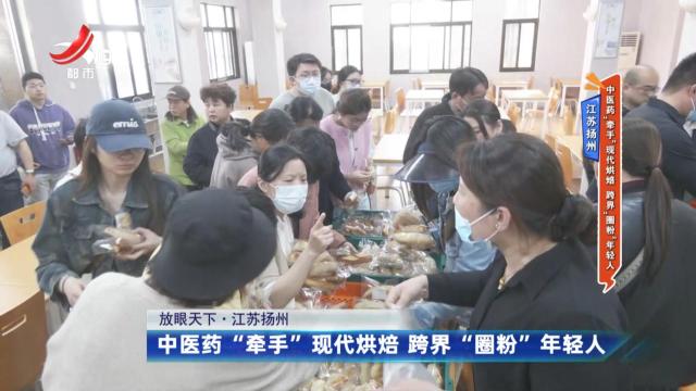 江苏扬州——中医药“牵手”现代烘焙 跨界“圈粉”年轻人