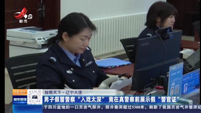 【放眼天下】辽宁大连：男子假冒警察“入戏太深”竟在真警察前展示假“警官证”