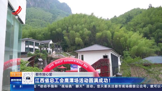 【都市放心爱】江西省总工会鹰潭场活动圆满成功！