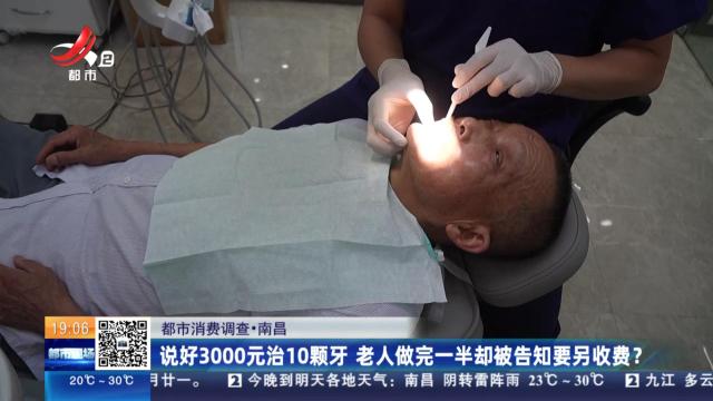 【都市消费调查】南昌：说好3000元治10颗牙 老人做完一半却被告知要另收费？