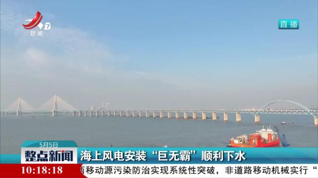 海上风电安装“巨无霸”顺利下水