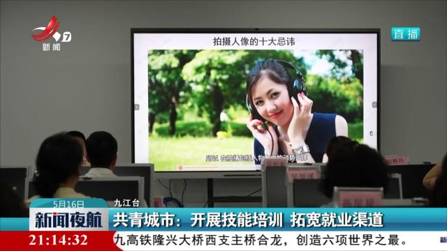 共青城市：开展技能培训 拓宽就业渠道