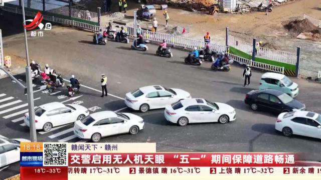 【赣闻天下】赣州：交警启用无人机天眼 “五一”期间保障道路畅通