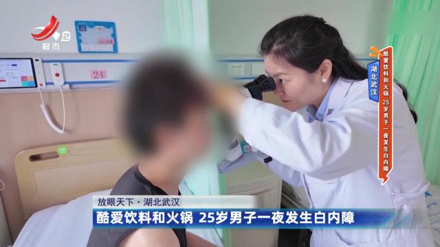 湖北武汉：酷爱饮料和火锅 25岁男子一夜发生白内障
