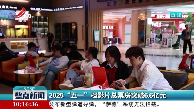 2025“五一”档影片总票房突破6.6亿元