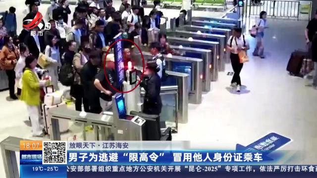 【放眼天下】江苏海安：男子为逃避“限高令” 冒用他人身份证乘车