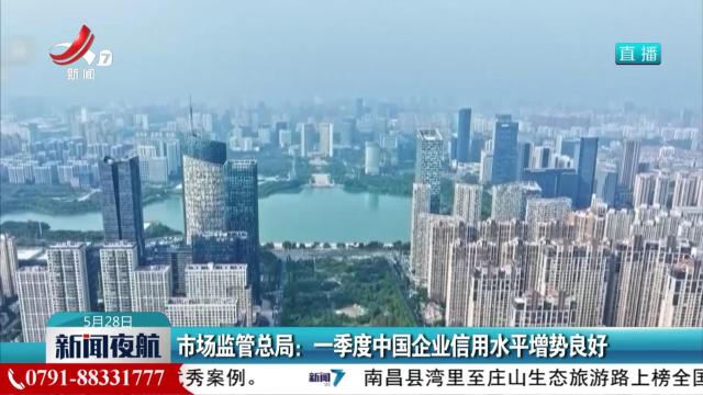 市场监管总局：一季度中国企业信用水平增势良好