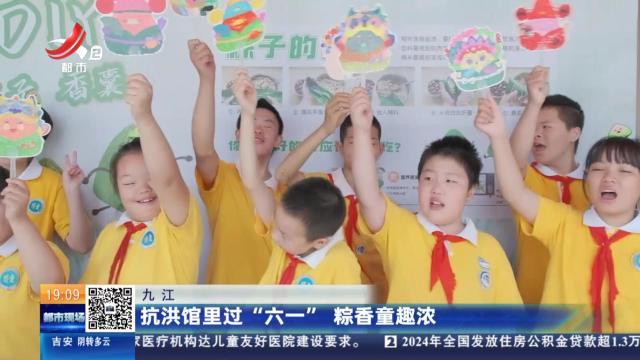 九江：抗洪馆里过“六一” 粽香童趣浓