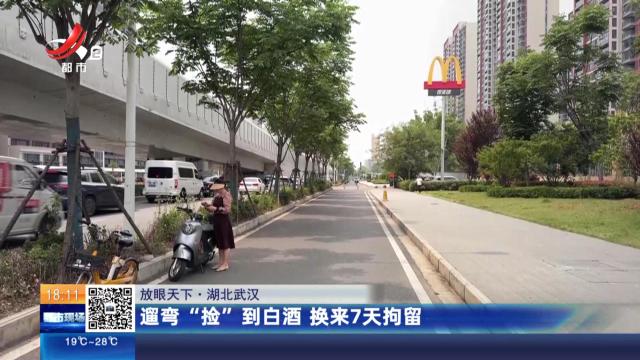 【放眼天下】湖北武汉：遛弯“捡”到白酒 换来7天拘留