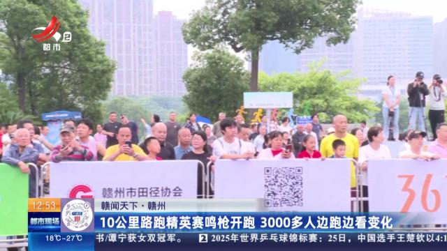 【赣闻天下】赣州：10公里路跑精英赛鸣枪开跑 3000多人边跑边看变化