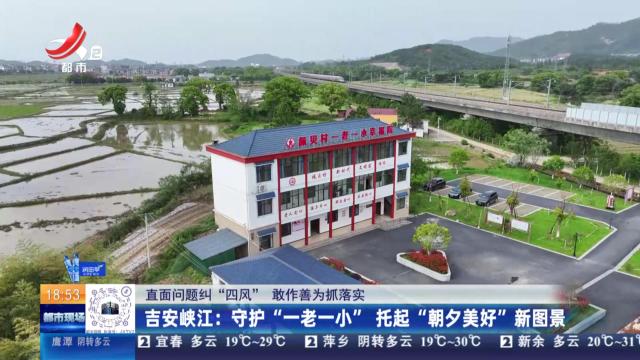 【直面问题纠“四风” 敢作善为抓落实】吉安峡江：守护“一老一小” 托起“朝夕美好”新图景