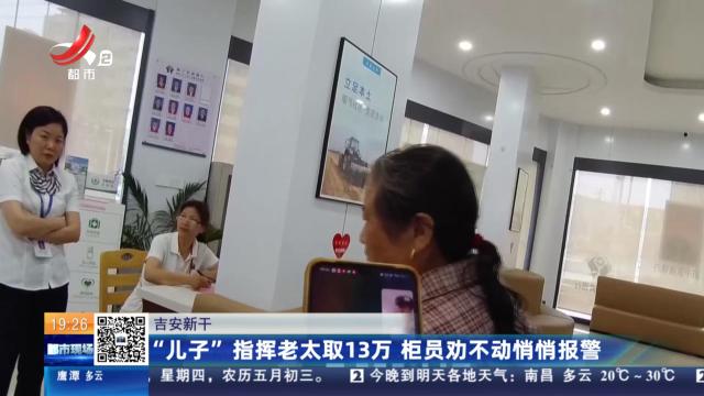 吉安新干：“儿子”指挥老太取13万 柜员劝不动悄悄报警