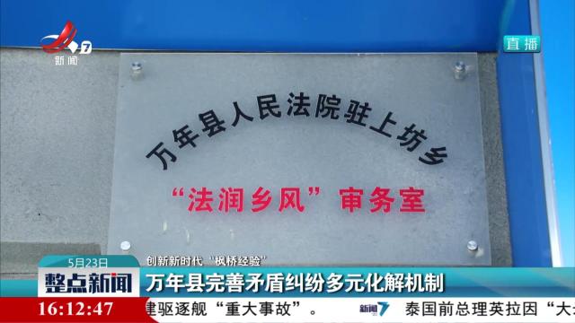 【创新新时代“枫桥经验”】万年县完善矛盾纠纷多元化解机制