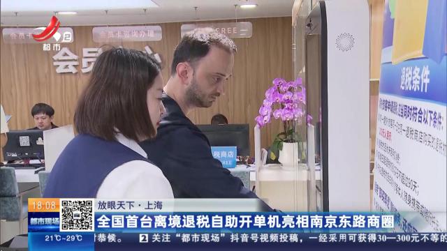 【放眼天下】上海：全国首台离境退税自助开单机亮相南京东路商圈
