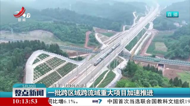 【“两重”建设加力提速】一批跨区域跨流域重大项目加速推进
