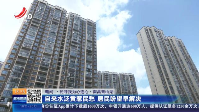 【赣问·民呼我为心连心】南昌青山湖：自来水泛黄惹民愁 居民盼望早解决