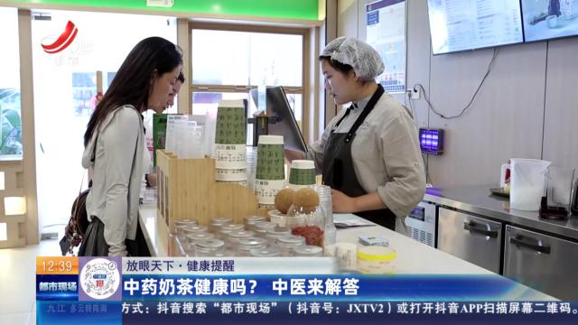 【放眼天下·健康提醒】中药奶茶健康吗？ 中医来解答