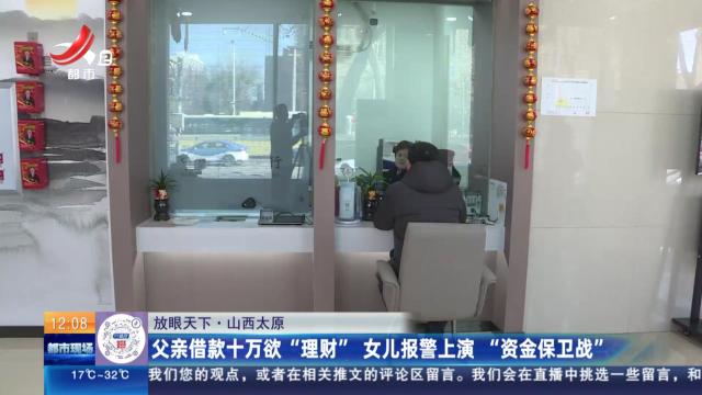 【放眼天下】山西太原：父亲借款十万欲“理财” 女儿报警上演“资金保卫战”