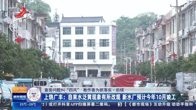【直面问题纠“四风” 敢作善为抓落实·后续】上饶广丰：自来水泛黄现象有所改观 新水厂预计今年10月竣工