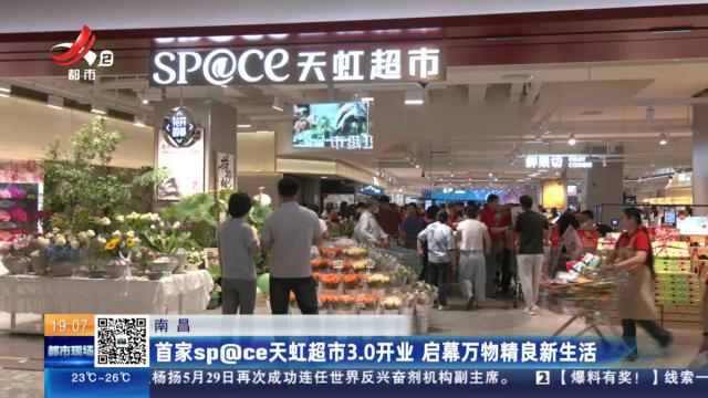 南昌：首家sp@ce天虹超市3.0开业 启幕万物精良新生活