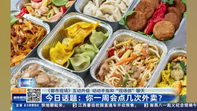 【《都市现场》互动升级 动动手指和“现场鸽”聊天】今日话题：你一周会点几次外卖？
