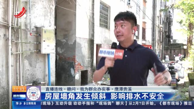 【直播连线·赣问·我为群众办实事】鹰潭贵溪：房屋墙角发生倾斜 影响排水不安全
