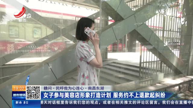 【赣问·民呼我为心连心】南昌东湖：女子参与美容店形象打造计划 服务约不上退款起纠纷