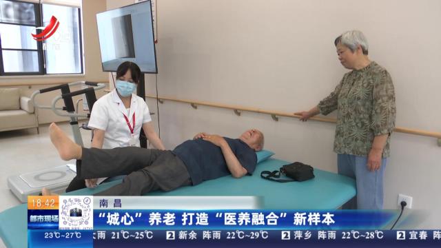 南昌：“城心”养老 打造“医养融合”新样本