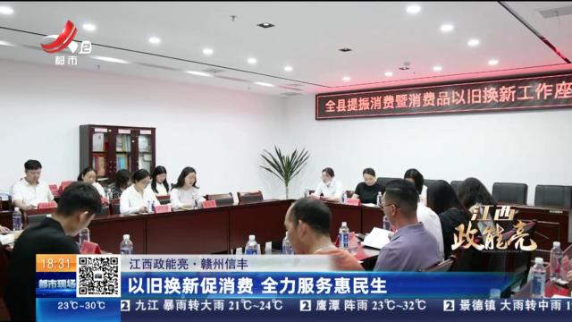 【江西政能亮】赣州信丰：以旧换新促消费 全力服务惠民生