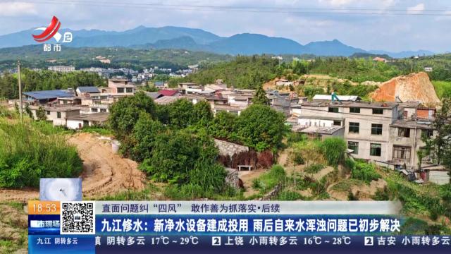 【直面问题纠“四风” 敢作善为抓落实·后续】九江修水：新净水设备建成投用 雨后自来水浑浊问题已初步解决