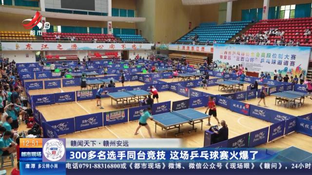 【赣闻天下】赣州安远：300多名选手同台竞技 这场乒乓球赛火爆了