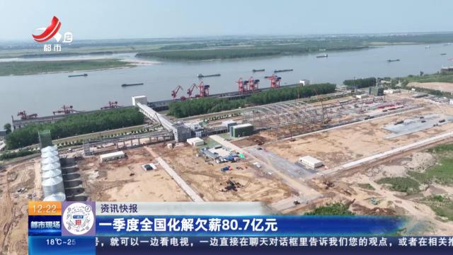 一季度全国化解欠薪80.7亿元