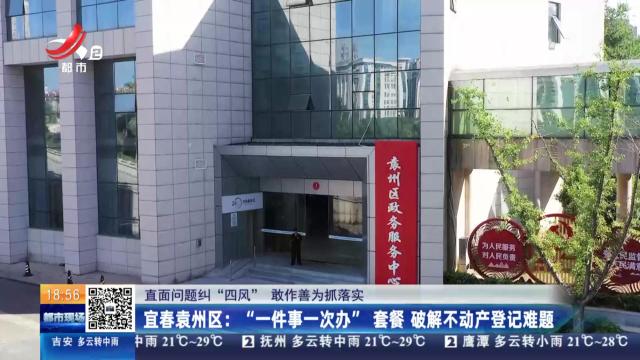 【直面问题纠“四风” 敢作善为抓落实】宜春袁州区：“一件事一次办”套餐 破解不动产登记难题