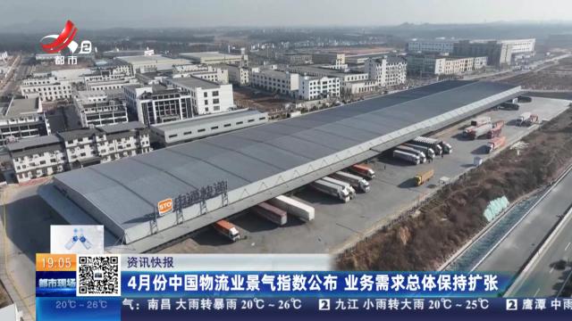 4月份中国物流业景气指数公布 业务需求总体保持扩张