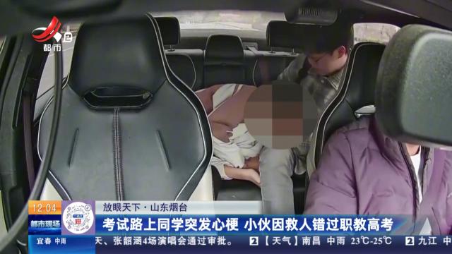 【放眼天下】山东烟台：考试路上同学突发心梗 小伙因救人错过职教高考