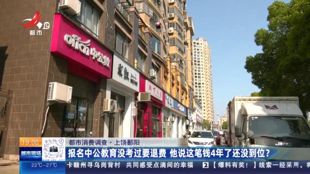 【都市消费调查】上饶鄱阳：报名中公教育没考过要退费 他说这笔钱4年了还没到位？
