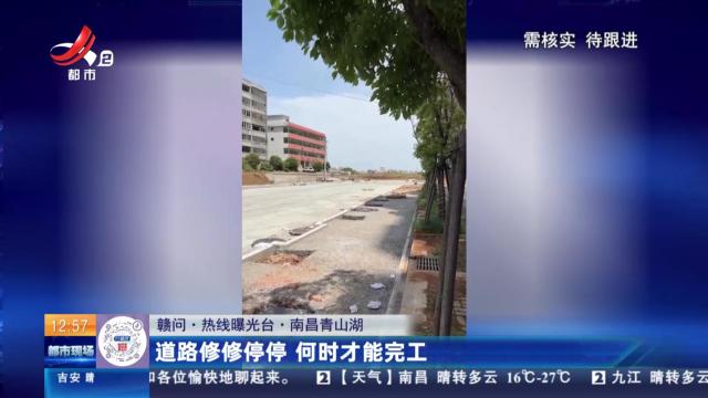 【赣问·热线曝光台】南昌青山湖：道路修修停停 何时才能完工