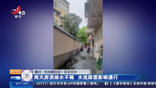 【赣问·热线曝光台】吉安吉州：雨天房顶排水不畅 水流路面影响通行