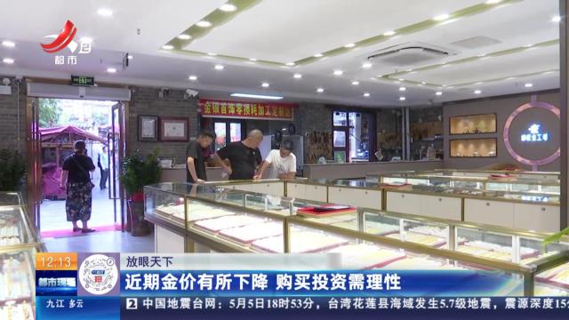 【放眼天下】近期金价有所下降 购买投资需理性