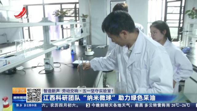 【智造新声 劳动交响·五一坚守实验室！】江西科研团队“纳米微球”助力绿色采油