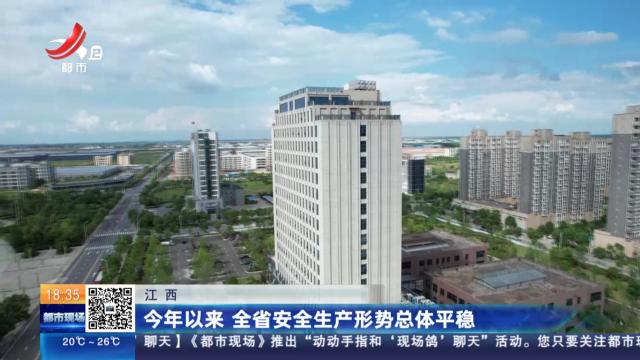 江西：今年以来 全省安全生产形式总体平稳
