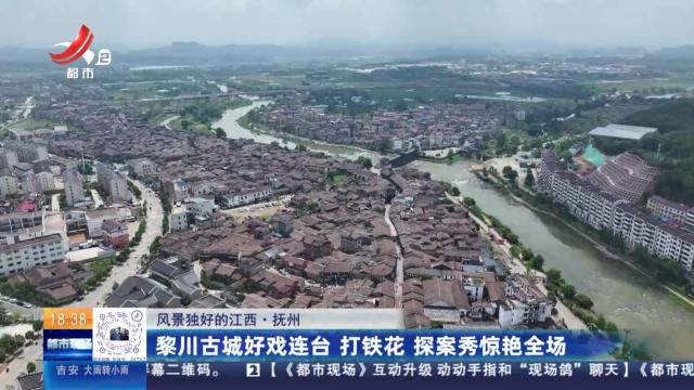 【风景独好的江西】抚州：黎川古城好戏连台 打铁花 探案秀惊艳全场