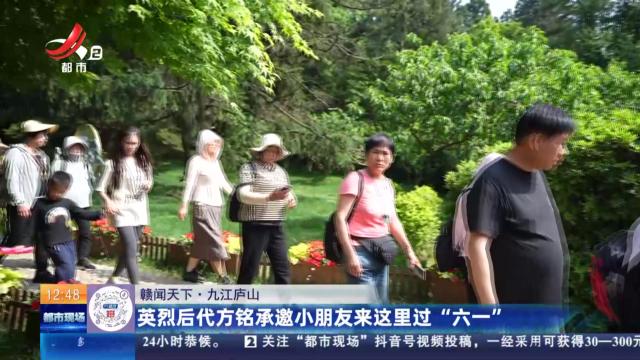 【赣闻天下】九江庐山：英烈后代方铭承邀小朋友来这里过“六一”