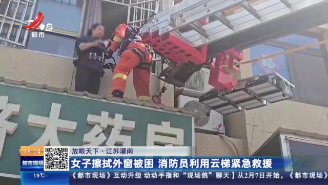 【放眼天下】江苏灌南：女子擦拭外窗被困 消防员利用云梯紧急救援